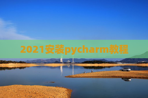 2021安装pycharm教程 2021安装pycharm教程